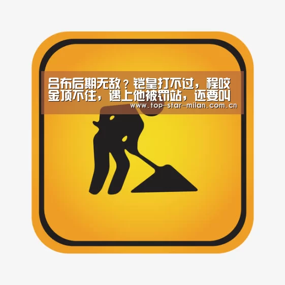 吕布后期无敌?铠皇打不过,程咬金顶不住,遇上他被罚站,还要叫“爸爸”!_米兰体育入口(图1) 米兰体育入口