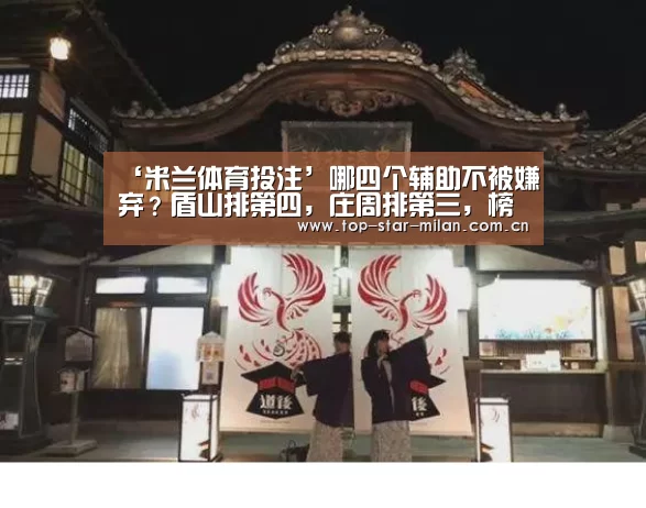 ‘米兰体育投注’哪四个辅助不被嫌弃?盾山排第四,庄周排第三,榜首大佬都喊着要(图3) 米兰体育入口